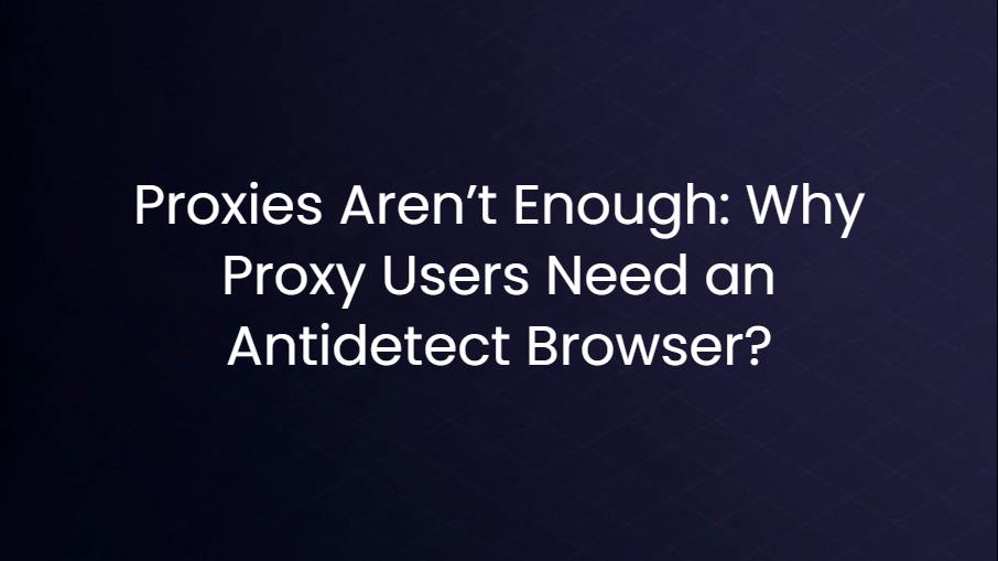 Why proxy users need an antidetect browser to avoid detection